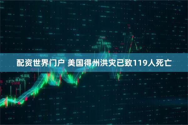 配资世界门户 美国得州洪灾已致119人死亡