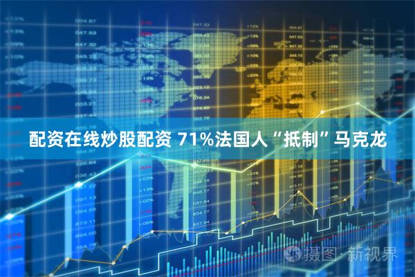 配资在线炒股配资 71%法国人“抵制”马克龙