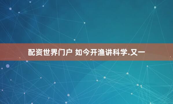 配资世界门户 如今开渔讲科学.又一
