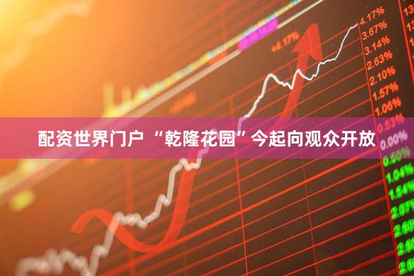 配资世界门户 “乾隆花园”今起向观众开放