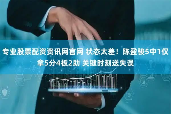 专业股票配资资讯网官网 状态太差！陈盈骏5中1仅拿5分4板2助 关键时刻送失误