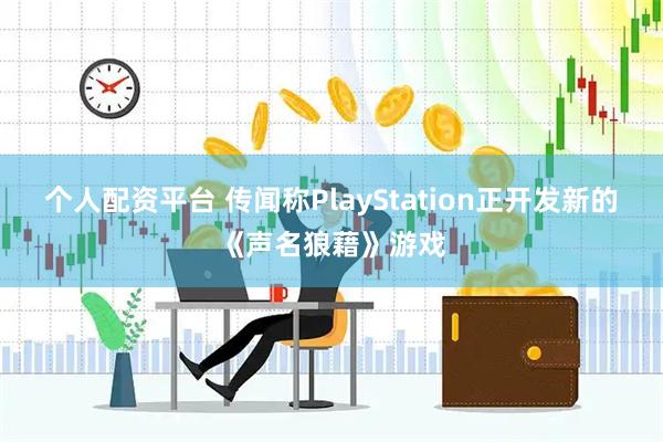 个人配资平台 传闻称PlayStation正开发新的《声名狼藉》游戏