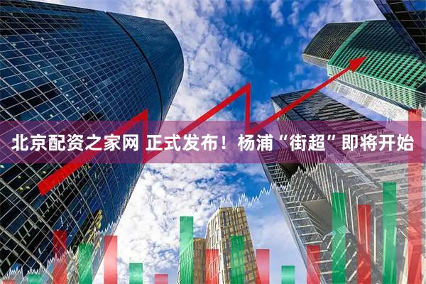 北京配资之家网 正式发布！杨浦“街超”即将开始